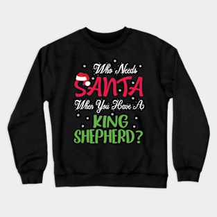 Who Needs Santa When You Have A King Shepherd Dog Christmas Crewneck Sweatshirt
